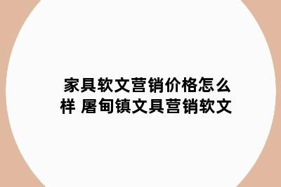 家具软文营销价格怎么样 屠甸镇文具营销软文